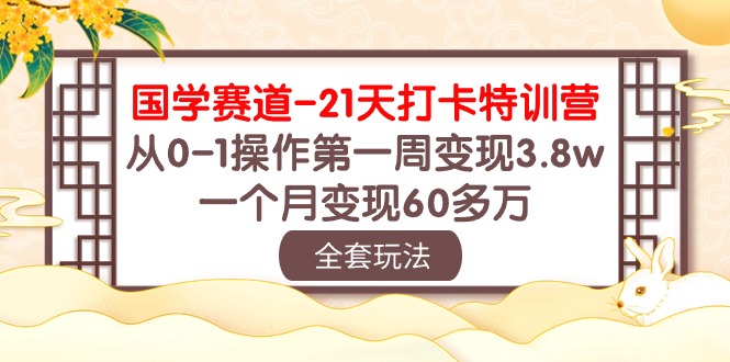 (10224期)国学 赛道-21天打卡特训营:从0-1操作第一周变现3.8w,一个月变现60多万-云创终点站