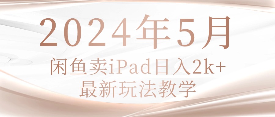 (10459期)2024年5月闲鱼卖ipad日入2k,最新玩法教学-云创终点站