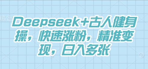 Deepseek+古人健身操,快速涨粉,精准变现,日入多张-云创终点站