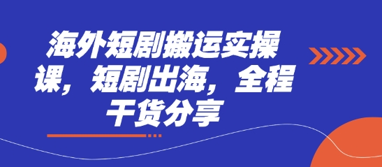 海外短剧搬运实操课,短剧出海,全程干货分享-云创终点站