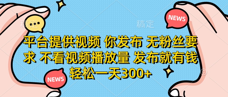 (14317期)平台提供视频 你发布 无粉丝要求 不看视频播放量 发布就有钱 轻松一天300+-云创终点站