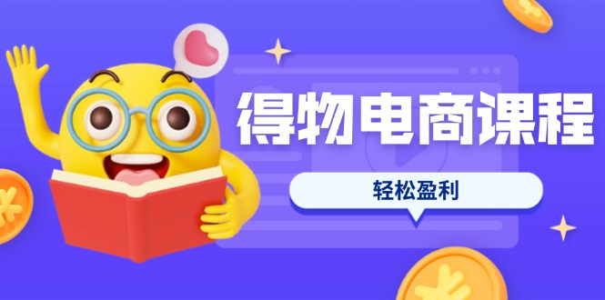 (14146期)得物电商课程合集,选品、优化、定价全攻略,7天SOP单品爆红,轻松盈利-云创终点站