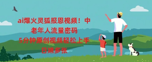 ai爆火灵狐报恩视频,中老年人流量密码,5分钟原创视频轻松上手,日入多张-云创终点站