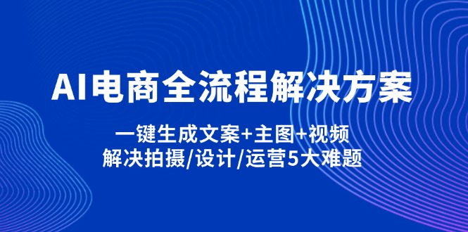 (14200期)AI电商全流程解决方案,一键生成文案+主图+视频,解决拍摄/设计/运营5大难题-云创终点站