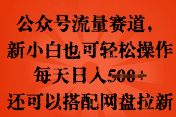 公众号流量赛道,新人小白也可轻松上手操作,每天日入100+,还可以搭配网盘拉新-云创终点站