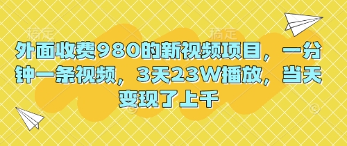 外面收费980的新视频项目,一分钟一条视频,3天23W播放,当天变现了上千-云创终点站