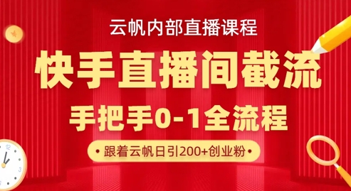 云帆内部直播课·快手直播间截流玩法,日引100+创业粉-云创终点站
