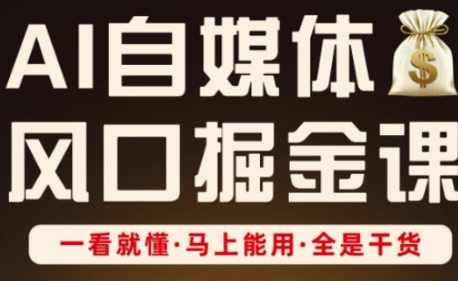 AI自媒体风口掘金课,一看就懂·马上能用·全是干货-云创终点站