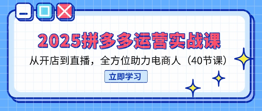 (14259期)2025拼多多运营实战课,从开店到直播,全方位助力电商人(40节课)-云创终点站