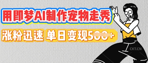 用即梦AI制作宠物走秀，涨粉迅速，单日变现5张-云创终点站