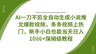 AI一刀不剪全自动生成小说推文爆款视频,条条视频上热门,新手小白也能当天日入数张-云创终点站