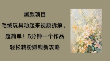 毛绒玩具动起来项目拆解,三四分钟一个作品,轻松转粉挣钱新玩法-云创终点站