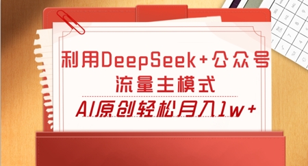 利用DeepSeek+公众号流量主模式,AI原创轻松月入1w+-云创终点站