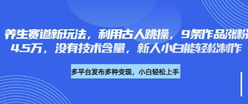 养生赛道新玩法,利用古人跳操,9条作品涨粉4.5W,没有技术含量,新人小白能轻松制作-云创终点站