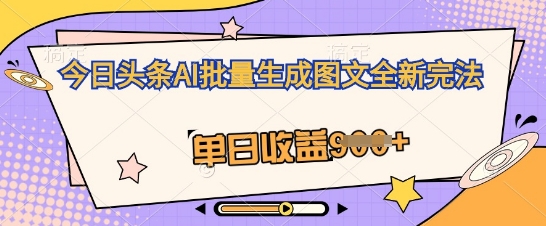 今日头条AI批量生成图文全新完法,单日收益几张-云创终点站