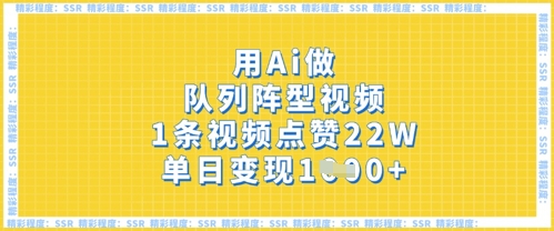用Ai做队列阵型视频,1条视频点赞22W,单日变现多张-云创终点站