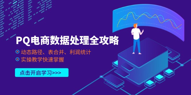 (14240期)PQ电商数据处理全攻略,动态路径、表合并、利润统计,实操教学快速掌握-云创终点站