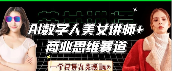AI数字人美女讲师+商业思维赛道,一个月暴力变现过W+-云创终点站