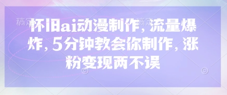 怀旧ai动漫制作,流量爆炸,5分钟教会你制作,涨粉变现两不误-云创终点站