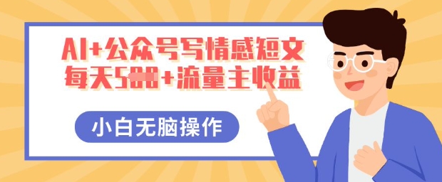 AI+公众号写情感短文，每天5张+流量主收益，多号矩阵无脑操作，小白轻松上手，保姆级教程-云创终点站