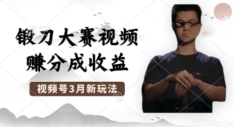 制作锻刀大赛视频,撸视频号分成计划收益,操作简单,轻松月入过W-云创终点站