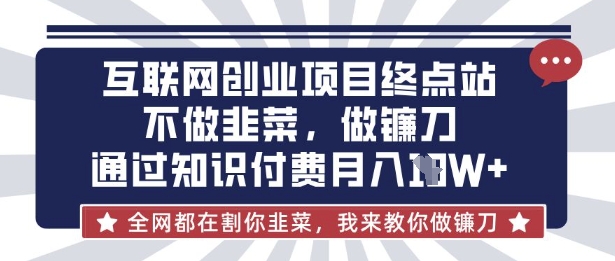互联网创业尽头-不做韭菜,做镰刀,通过知识付费月入10个【揭秘】-云创终点站
