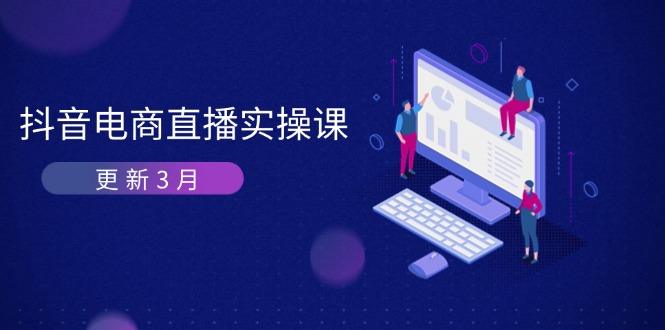 （14253期）抖音电商直播实操课-更新3月 深度剖析算法机制 快速提升直播GMV与带货变现-云创终点站