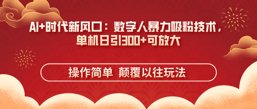 (14304期)AI+时代新风口:数字人暴力吸粉技术,单机日引300+可放大 操作简单 颠...-云创终点站