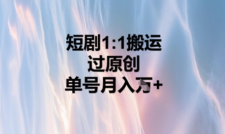短剧1比1搬运过原创,单号月入W+-云创终点站