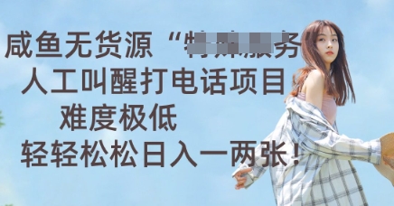 咸鱼无货源人工叫醒打电话项目,难度极低, 轻轻松松日入一两张-云创终点站
