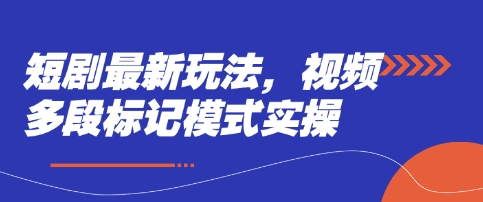 短剧最新玩法,视频多段标记模式实操-云创终点站