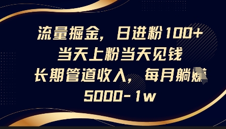 流量掘金,日进粉100+,当天上粉当天见钱,长期管道收入,每月躺挣5k-云创终点站