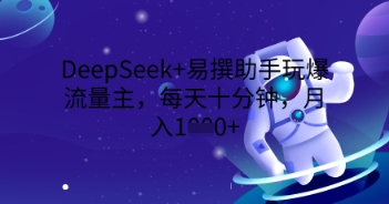 DeepSeek+易撰助手玩爆流量主,每天十分钟,月入1000+-云创终点站