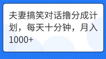 夫妻搞笑对话撸分成计划,每天十分钟,月入1000+-云创终点站