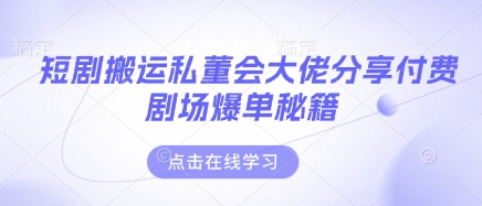 短剧搬运私董会大佬分享付费剧场爆单秘籍-云创终点站