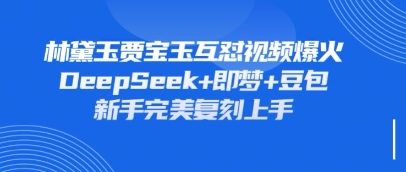 持续爆火的林黛玉贾宝玉互怼视频,比爽文还好看,利用DeepSeek+即梦+豆包就可以完美复刻-云创终点站