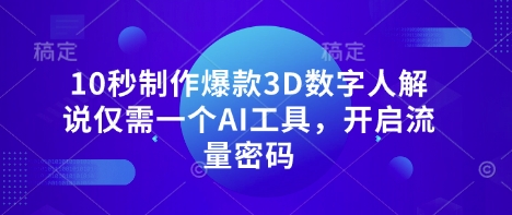 10秒制作爆款3D数字人解说仅需一个AI工具,开启流量密码-云创终点站