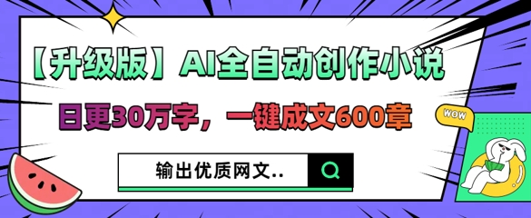 【升级版】AI全自动创作小说,日更30万字,一键成文600章-云创终点站