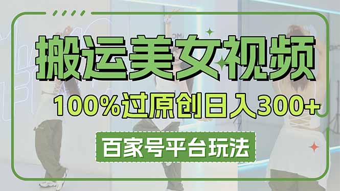 （14207期）搬运美女视频100%过原创大揭秘，百家号平台玩法，轻松日入3000+（可矩阵）-云创终点站