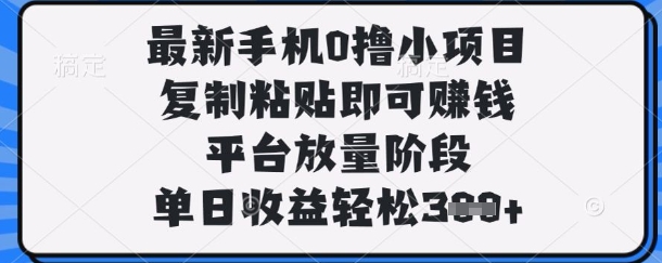 最新手机0撸小项目,复制粘贴即可挣钱,平台放量阶段,单日收益轻松3张+【揭秘】-云创终点站