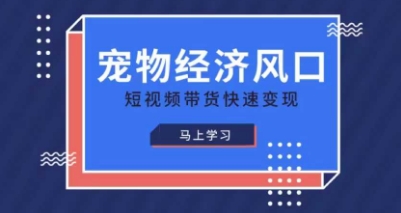 宠物赛道快速变现精品课,宠物经济风口,短视频带货快速变现-云创终点站