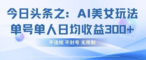 今日头条之AI美女玩法单号单人日均收益3张+，不违规 不封号 无限制-云创终点站