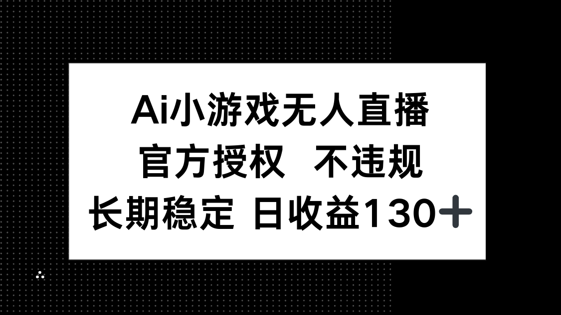(14260期)AI小游戏无人直播,官方授权 不违规,单日平均收益130+-云创终点站