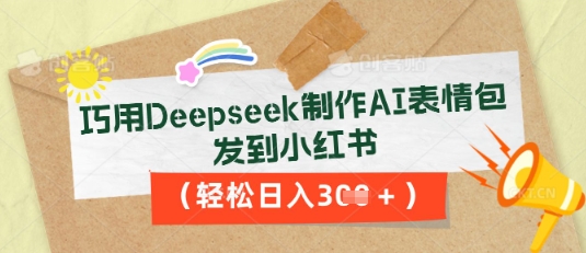 巧用Deepseek制作AI表情包，发到小红书，轻松日入3张-云创终点站