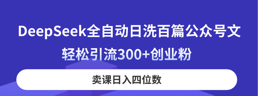 (14326期)DeepSeek全自动日洗百篇公众号文,轻松引流300+创业粉,卖课日入四位数!-云创终点站