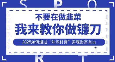韭菜生涯终结者,我来教你做镰刀,2025如何通过“知识付费”实现财F自由【揭秘】-云创终点站