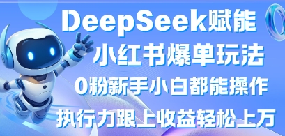 DeepSeek赋能小红书爆单玩法0粉新手小白都能操作,执行力跟上收益轻松上W,懒人勿做-云创终点站