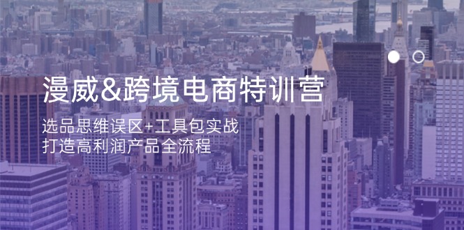 （14295期）漫威 跨境电商特训营：选品思维误区+工具包实战，打造高利润产品全流程-云创终点站