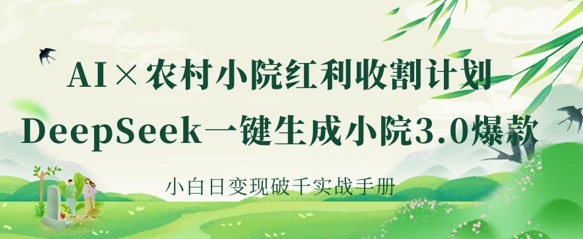 AI+农村小院红利收割:DeepSeek一键生成小院3.0爆款,小白日变现破千实战手册-云创终点站