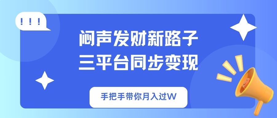 (14182期)闷声发财新路子!三平台同步变现,手把手带你月入过W-云创终点站